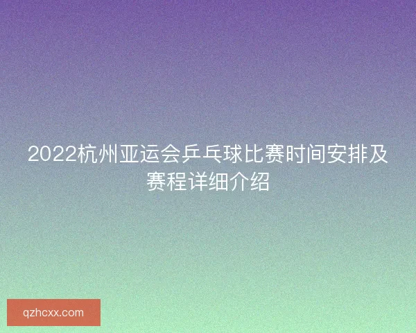 2022杭州亚运会乒乓球比赛时间安排及赛程详细介绍 2022杭州亚运会乒乓球比赛时间安排及赛程详细介绍