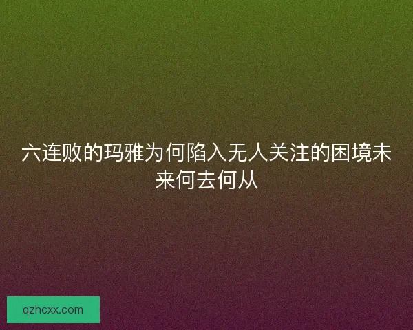 六连败的玛雅为何陷入无人关注的困境未来何去何从