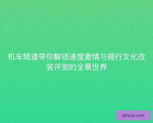 机车频道带你解锁速度激情与骑行文化改装评测的全景世界