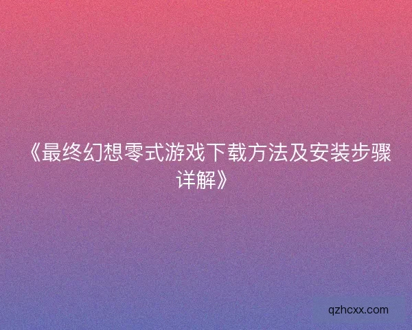 《最终幻想零式游戏下载方法及安装步骤详解》