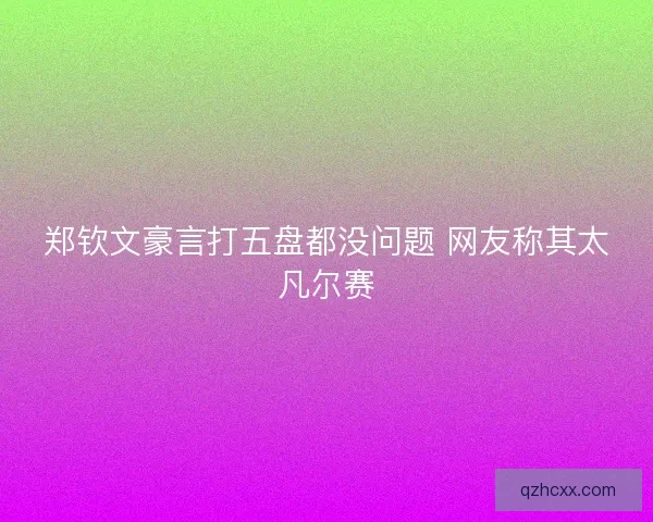 郑钦文豪言打五盘都没问题 网友称其太凡尔赛