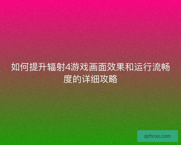 如何提升辐射4游戏画面效果和运行流畅度的详细攻略