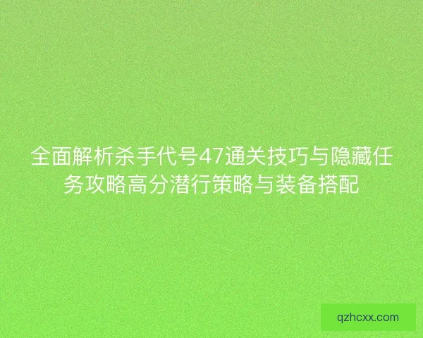 全面解析杀手代号47通关技巧与隐藏任务攻略高分潜行策略与装备搭配