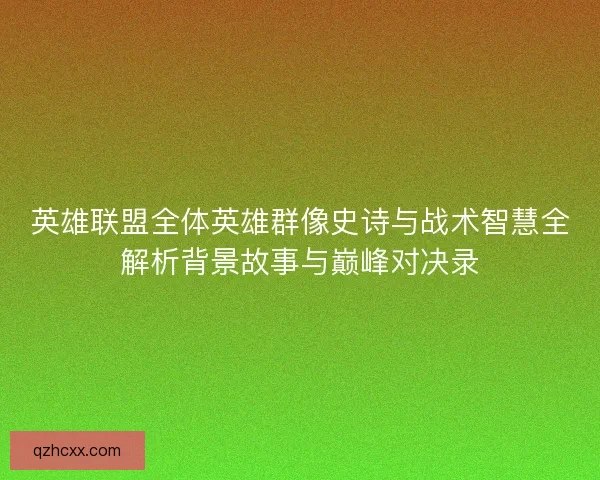 英雄联盟全体英雄群像史诗与战术智慧全解析背景故事与巅峰对决录