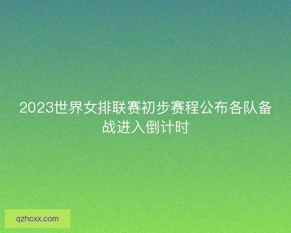 2023世界女排联赛初步赛程公布各队备战进入倒计时