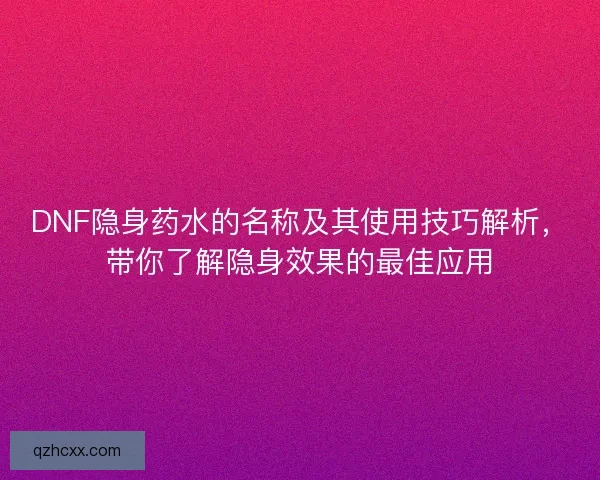 DNF隐身药水的名称及其使用技巧解析，带你了解隐身效果的最佳应用