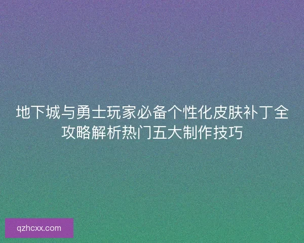 地下城与勇士玩家必备个性化皮肤补丁全攻略解析热门五大制作技巧