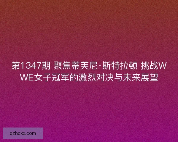 第1347期 聚焦蒂芙尼·斯特拉顿 挑战WWE女子冠军的激烈对决与未来展望 第1347期 聚焦蒂芙尼·斯特拉顿 挑战WWE女子冠军的激烈对决与未来展望