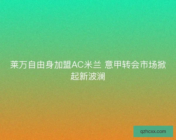 莱万自由身加盟AC米兰 意甲转会市场掀起新波澜