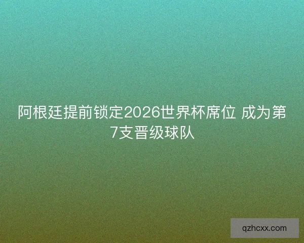 阿根廷提前锁定2026世界杯席位 成为第7支晋级球队 阿根廷提前锁定2026世界杯席位 成为第7支晋级球队