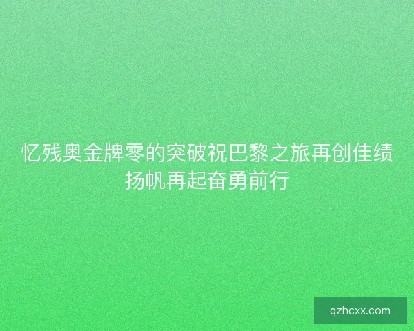忆残奥金牌零的突破祝巴黎之旅再创佳绩扬帆再起奋勇前行