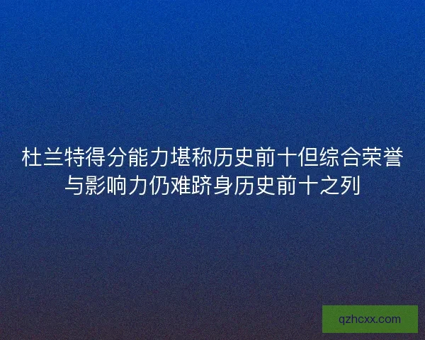 杜兰特得分能力堪称历史前十但综合荣誉与影响力仍难跻身历史前十之列
