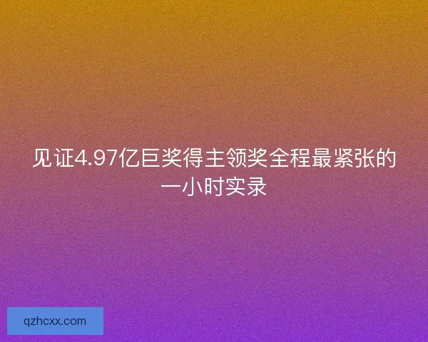 见证4.97亿巨奖得主领奖全程最紧张的一小时实录
