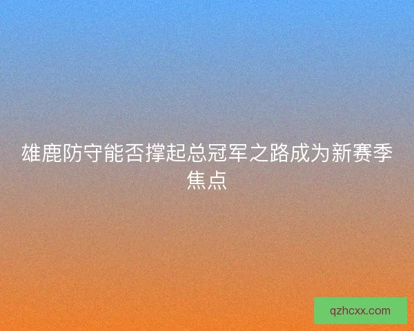 雄鹿防守能否撑起总冠军之路成为新赛季焦点