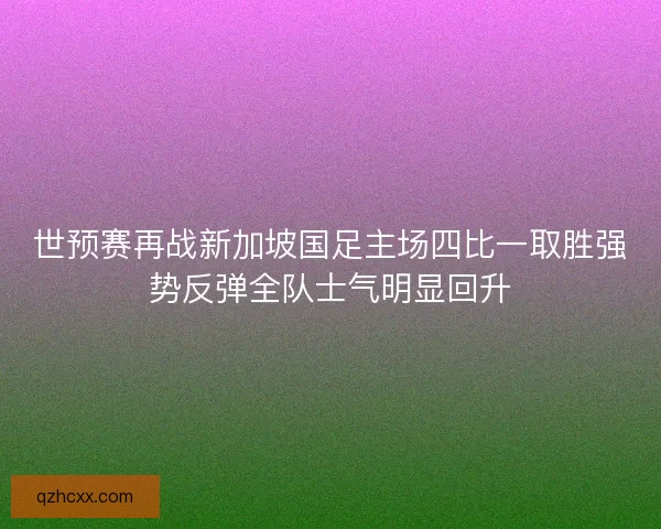 世预赛再战新加坡国足主场四比一取胜强势反弹全队士气明显回升