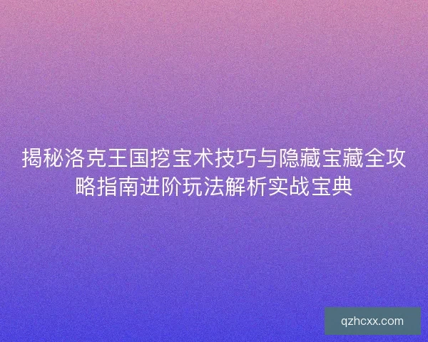 揭秘洛克王国挖宝术技巧与隐藏宝藏全攻略指南进阶玩法解析实战宝典 揭秘洛克王国挖宝术技巧与隐藏宝藏全攻略指南进阶玩法解析实战宝典