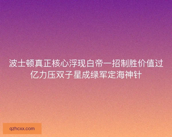 波士顿真正核心浮现白帝一招制胜价值过亿力压双子星成绿军定海神针 波士顿真正核心浮现白帝一招制胜价值过亿力压双子星成绿军定海神针