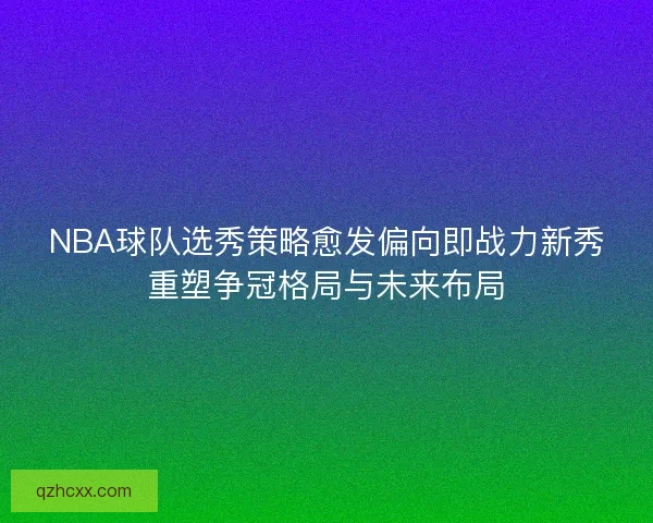 NBA球队选秀策略愈发偏向即战力新秀重塑争冠格局与未来布局 NBA球队选秀策略愈发偏向即战力新秀重塑争冠格局与未来布局