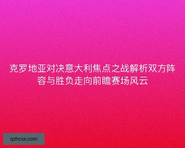 克罗地亚对决意大利焦点之战解析双方阵容与胜负走向前瞻赛场风云 克罗地亚对决意大利焦点之战解析双方阵容与胜负走向前瞻赛场风云
