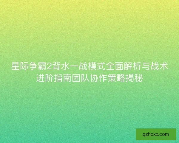 星际争霸2背水一战模式全面解析与战术进阶指南团队协作策略揭秘