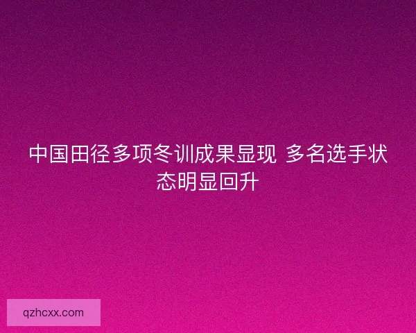 中国田径多项冬训成果显现 多名选手状态明显回升
