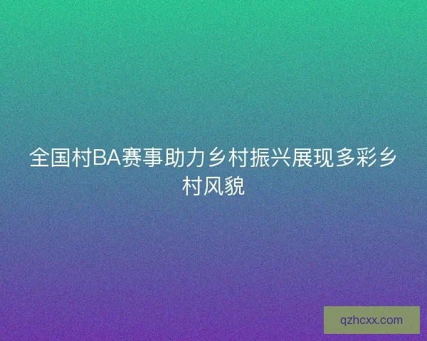 全国村BA赛事助力乡村振兴展现多彩乡村风貌