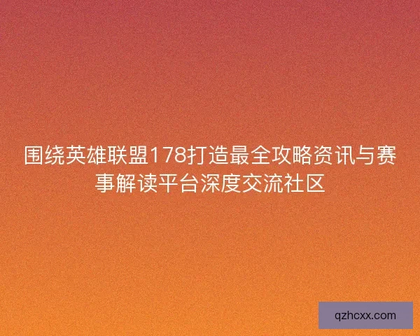 围绕英雄联盟178打造最全攻略资讯与赛事解读平台深度交流社区