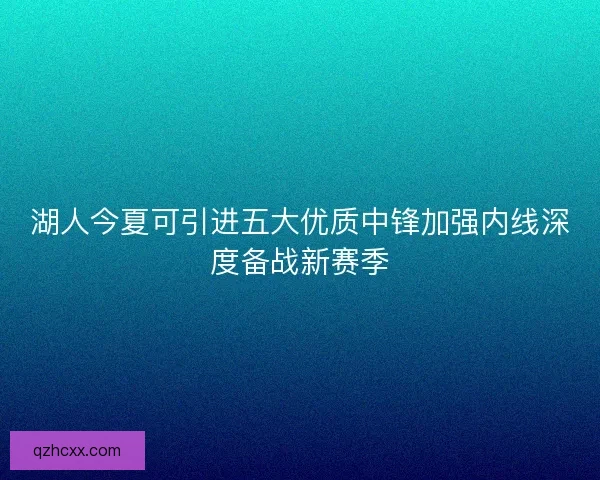 湖人今夏可引进五大优质中锋加强内线深度备战新赛季