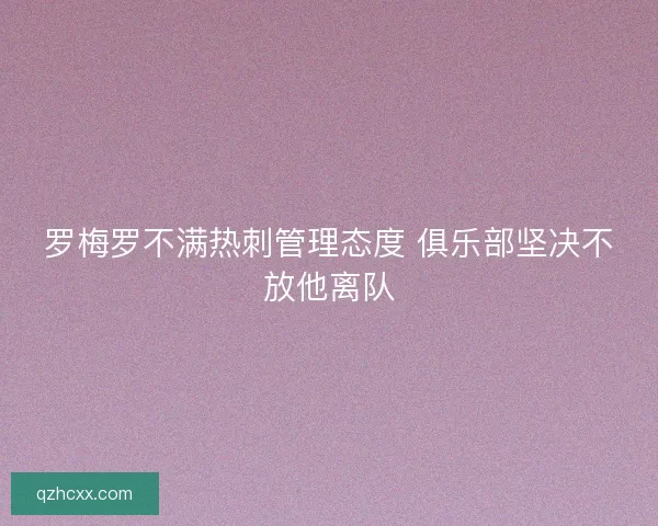 罗梅罗不满热刺管理态度 俱乐部坚决不放他离队