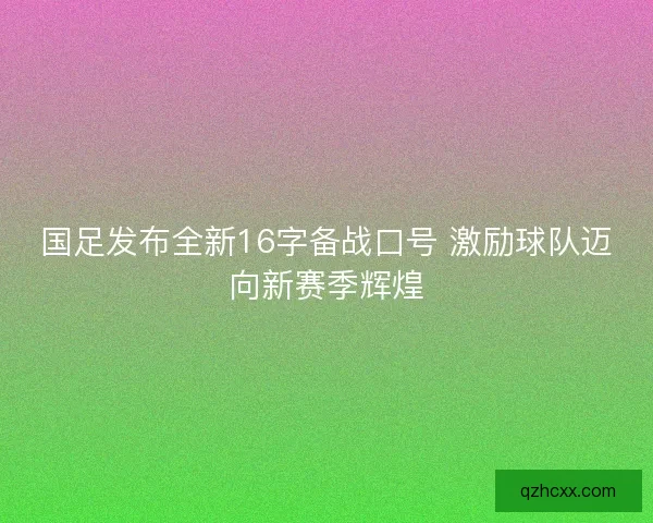 国足发布全新16字备战口号 激励球队迈向新赛季辉煌 国足发布全新16字备战口号 激励球队迈向新赛季辉煌